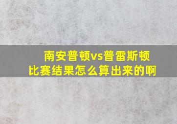 南安普顿vs普雷斯顿比赛结果怎么算出来的啊