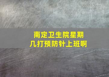 南定卫生院星期几打预防针上班啊