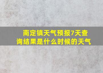 南定镇天气预报7天查询结果是什么时候的天气