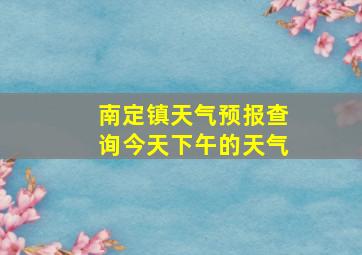 南定镇天气预报查询今天下午的天气