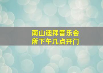 南山迪拜音乐会所下午几点开门