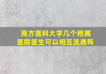 南方医科大学几个附属医院医生可以相互流通吗