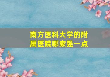 南方医科大学的附属医院哪家强一点