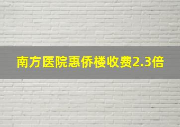 南方医院惠侨楼收费2.3倍