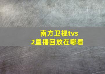 南方卫视tvs2直播回放在哪看