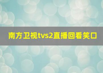 南方卫视tvs2直播回看笑口