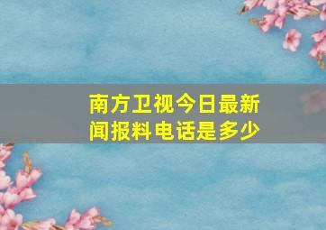 南方卫视今日最新闻报料电话是多少