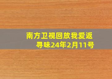 南方卫视回放我爱返寻味24年2月11号