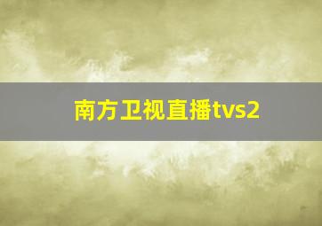 南方卫视直播tvs2