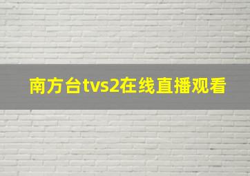 南方台tvs2在线直播观看