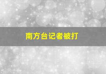 南方台记者被打