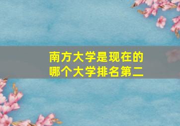 南方大学是现在的哪个大学排名第二