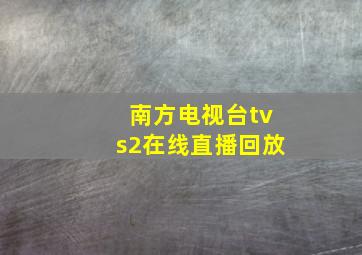 南方电视台tvs2在线直播回放