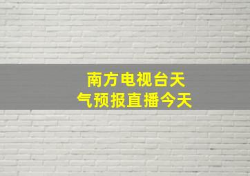 南方电视台天气预报直播今天