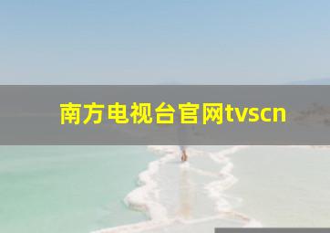 南方电视台官网tvscn