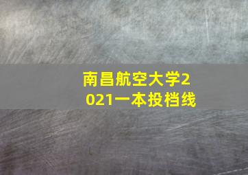 南昌航空大学2021一本投档线