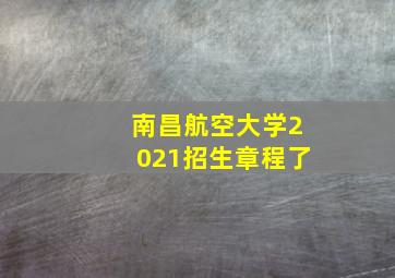 南昌航空大学2021招生章程了