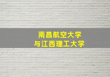 南昌航空大学与江西理工大学