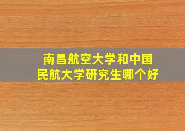 南昌航空大学和中国民航大学研究生哪个好