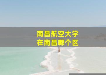 南昌航空大学在南昌哪个区