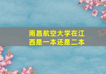 南昌航空大学在江西是一本还是二本