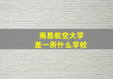 南昌航空大学是一所什么学校