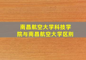 南昌航空大学科技学院与南昌航空大学区别