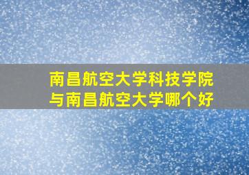 南昌航空大学科技学院与南昌航空大学哪个好