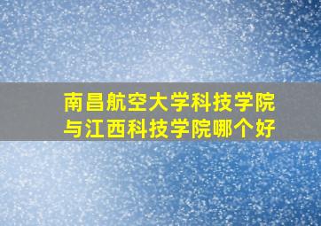 南昌航空大学科技学院与江西科技学院哪个好