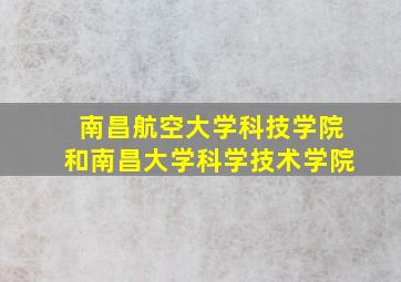 南昌航空大学科技学院和南昌大学科学技术学院