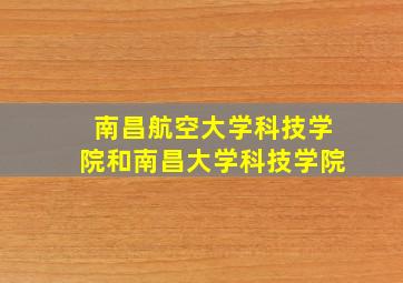 南昌航空大学科技学院和南昌大学科技学院