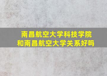 南昌航空大学科技学院和南昌航空大学关系好吗