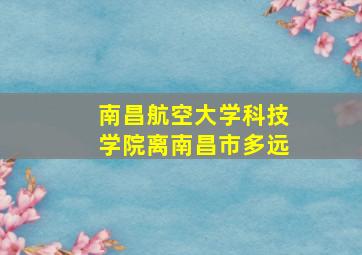 南昌航空大学科技学院离南昌市多远