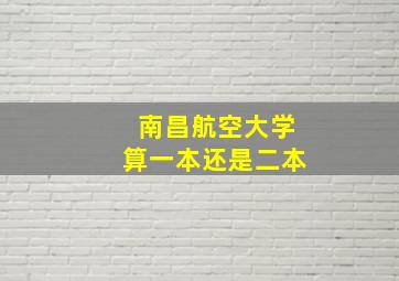 南昌航空大学算一本还是二本