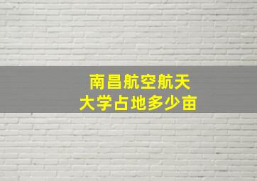 南昌航空航天大学占地多少亩