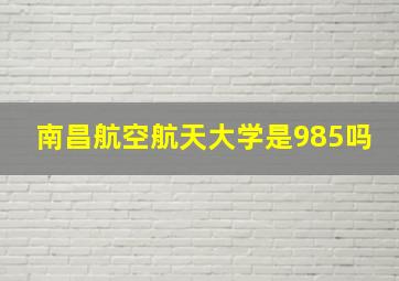 南昌航空航天大学是985吗