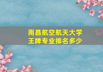 南昌航空航天大学王牌专业排名多少