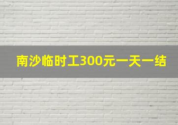 南沙临时工300元一天一结