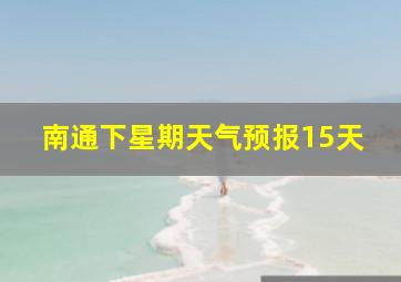 南通下星期天气预报15天