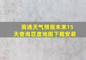 南通天气预报未来15天查询百度地图下载安装