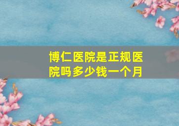 博仁医院是正规医院吗多少钱一个月