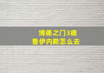 博德之门3德鲁伊内殿怎么去