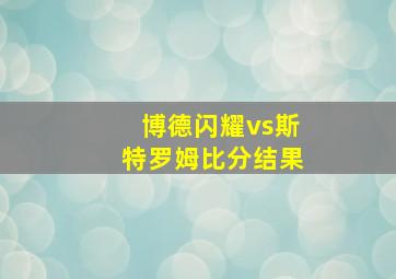 博德闪耀vs斯特罗姆比分结果