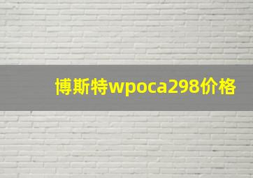 博斯特wpoca298价格