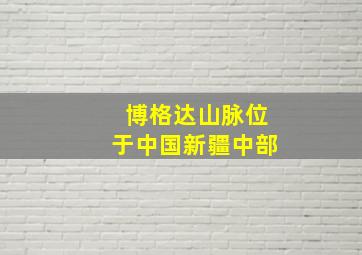 博格达山脉位于中国新疆中部