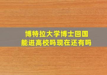 博特拉大学博士回国能进高校吗现在还有吗