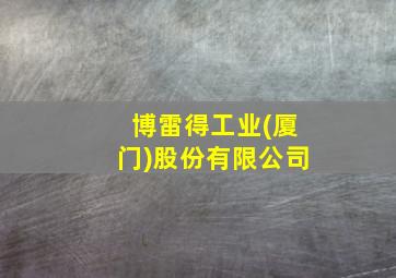 博雷得工业(厦门)股份有限公司