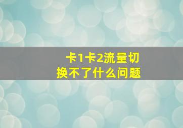 卡1卡2流量切换不了什么问题