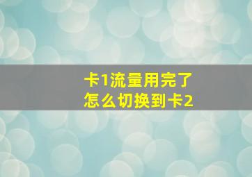 卡1流量用完了怎么切换到卡2