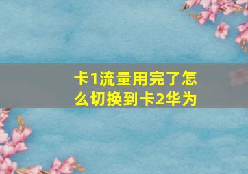 卡1流量用完了怎么切换到卡2华为